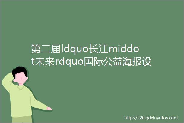 第二届ldquo长江middot未来rdquo国际公益海报设计邀请展国内入展作品欣赏